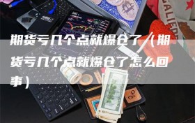 期货亏几个点就爆仓了（期货亏几个点就爆仓了怎么回事）
