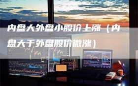 内盘大外盘小股价上涨（内盘大于外盘股价微涨）