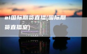 ai国际期货直播(国际期货直播室)