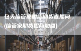 包头信管家国际期货直播间(信管家期货招商加盟)