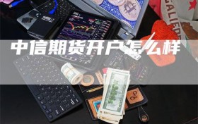 中信期货开户怎么样