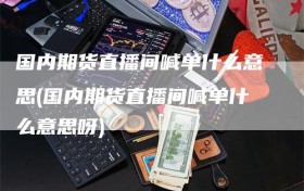 国内期货直播间喊单什么意思(国内期货直播间喊单什么意思呀)