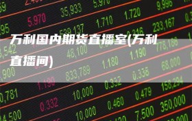 万利国内期货直播室(万利直播间)