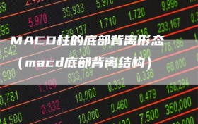 MACD柱的底部背离形态（macd底部背离结构）