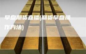 早盘期货直播(期货早盘操作方法)
