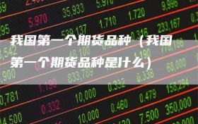 我国第一个期货品种（我国第一个期货品种是什么）