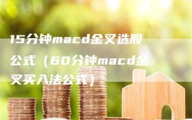 15分钟macd金叉选股公式（60分钟macd金叉买入法公式）