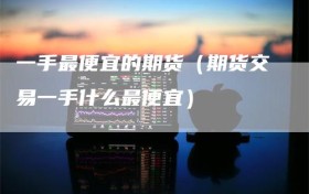 一手最便宜的期货（期货交易一手什么最便宜）