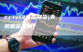cctv13直播期货(央视期货时间)