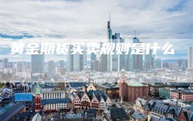 黄金期货买卖规则是什么