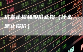 价差止损和限价止损（什么是止损价）