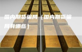 国内期货骗局（国内期货骗局有哪些）