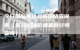 今日国际原油最新价格查询表（国际原油价格最新行情查询）