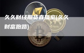 久久财经期货直播室(久久财富跑路)