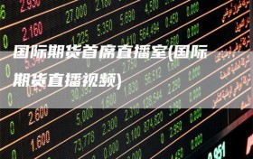 国际期货首席直播室(国际期货直播视频)
