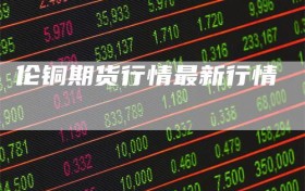 伦铜期货行情最新行情