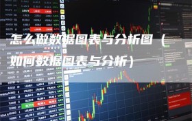 怎么做数据图表与分析图（如何数据图表与分析）