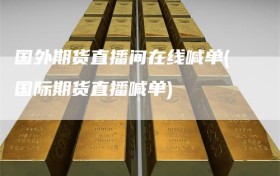 国外期货直播间在线喊单(国际期货直播喊单)