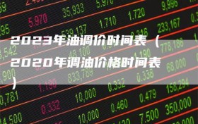 2023年油调价时间表（2020年调油价格时间表）