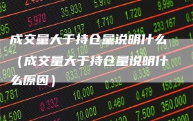 成交量大于持仓量说明什么（成交量大于持仓量说明什么原因）