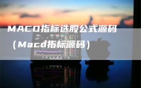 MACD指标选股公式源码（Macd指标源码）