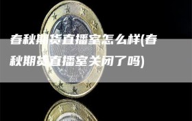 春秋期货直播室怎么样(春秋期货直播室关闭了吗)