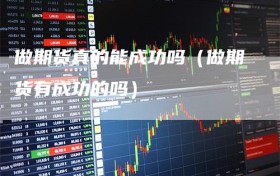 做期货真的能成功吗（做期货有成功的吗）