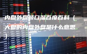 内盘外盘顺口溜百度百科（大盘的内盘外盘是什么意思）