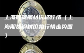 上海期货钢材价格行情（上海期货钢材价格行情走势图）