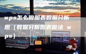 wps怎么做图表数据分析图（数据分析图表做法 wps）