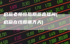 启赢老师恒指期货直播间(启赢在线股票齐天)
