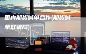 国内期货喊单合作(期货喊单群骗局)