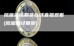 凤凰资讯期货在线直播观看(凤凰财经期货)