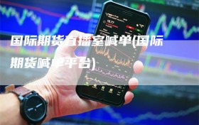 国际期货直播室喊单(国际期货喊单平台)