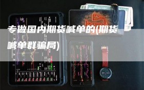 专做国内期货喊单的(期货喊单群骗局)