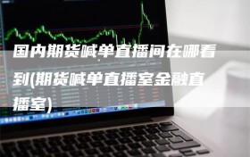 国内期货喊单直播间在哪看到(期货喊单直播室金融直播室)