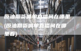 原油期货喊单直播间在哪里(原油期货喊单直播间在哪里看)