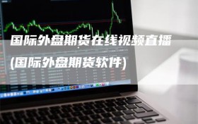 国际外盘期货在线视频直播(国际外盘期货软件)
