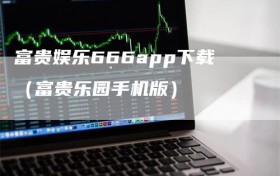 富贵娱乐666app下载（富贵乐园手机版）