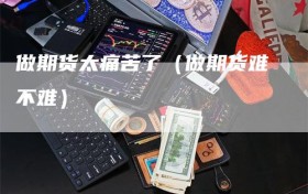 做期货太痛苦了（做期货难不难）