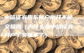 中信证券股东账户刚开不能交易吗（为什么在中信证券开户了交易不了）