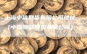上海中信期货有限公司地址（中信期货股份有限公司）