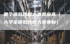 哪个模拟炒股大赛奖金高（大学生模拟炒股大赛赛制）