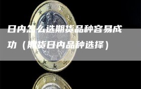 日内怎么选期货品种容易成功（期货日内品种选择）