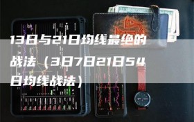 13日与21日均线最绝的战法（3日7日21日54日均线战法）
