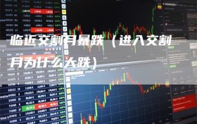 临近交割月暴跌（进入交割月为什么大跌）