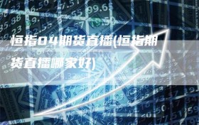 恒指04期货直播(恒指期货直播哪家好)