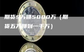 期货9万赚5000万（期货五万赚到一千万）