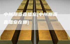 中州期货直播室(中州期货直播室在哪)