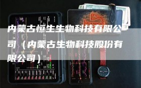 内蒙古恒生生物科技有限公司（内蒙古生物科技股份有限公司）